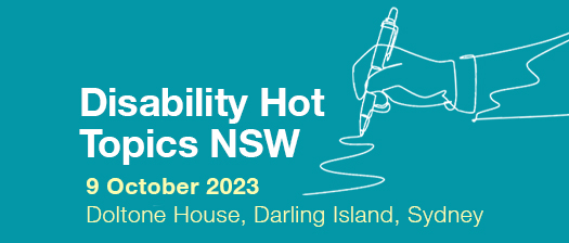 Blue background with white and yellow text says Disability Hot Topics NSW 9 October Doltone House, Darling Island, Sydney. A graphic showing an outline of a hand writing is on the right