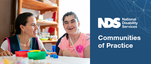 A support worker looking at a person with disability who is smiling at the camera. Banner that reads NDS Communities of Practice