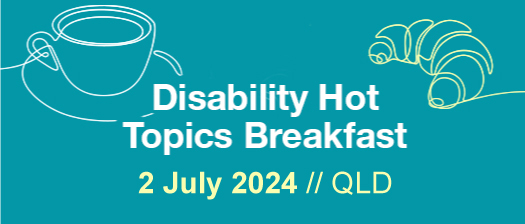 Blue background with white and yellow text reads Disability Hot Topics Breakfast 2 July 2024// QLD. Line drawing of a cup of coffee and a croissant are on the right.